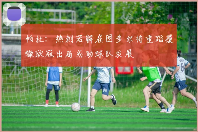 帕杜：热刺若解雇图多尔将重蹈覆辙欧冠出局或助球队发展