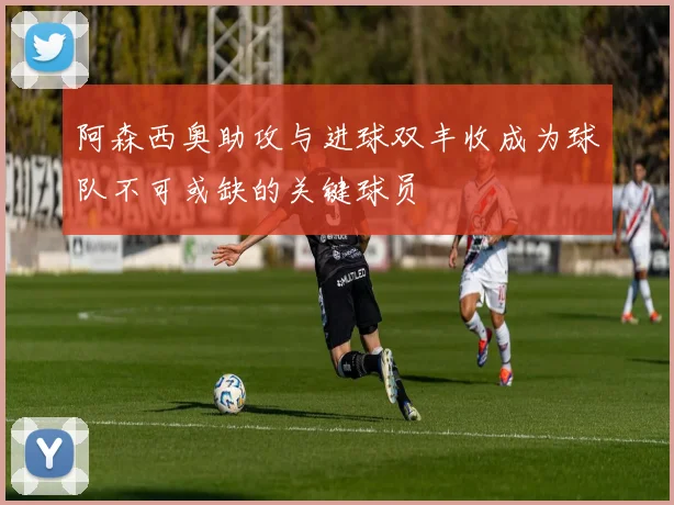 阿森西奥助攻与进球双丰收成为球队不可或缺的关键球员