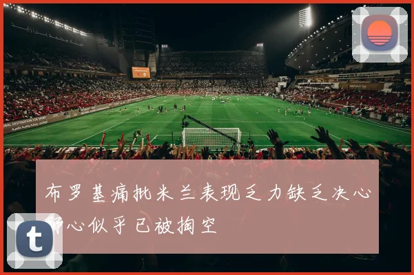 布罗基痛批米兰表现乏力缺乏决心野心似乎已被掏空