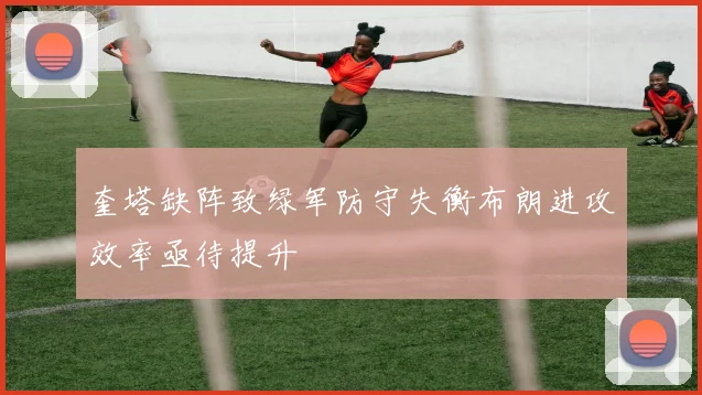 奎塔缺阵致绿军防守失衡布朗进攻效率亟待提升