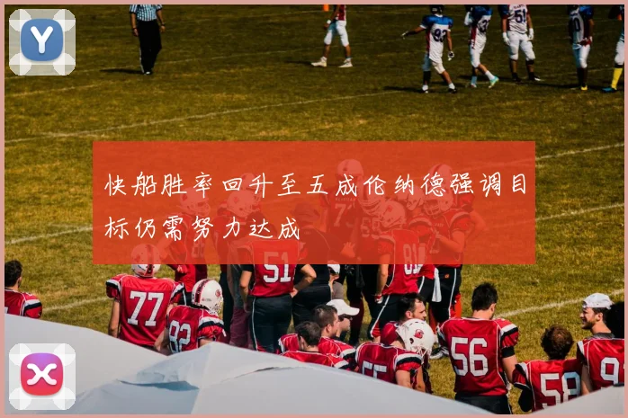 快船胜率回升至五成伦纳德强调目标仍需努力达成