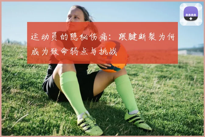 运动员的隐秘伤痛：跟腱断裂为何成为致命弱点与挑战